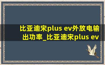 比亚迪宋plus ev外放电输出功率_比亚迪宋plus ev睡觉空间